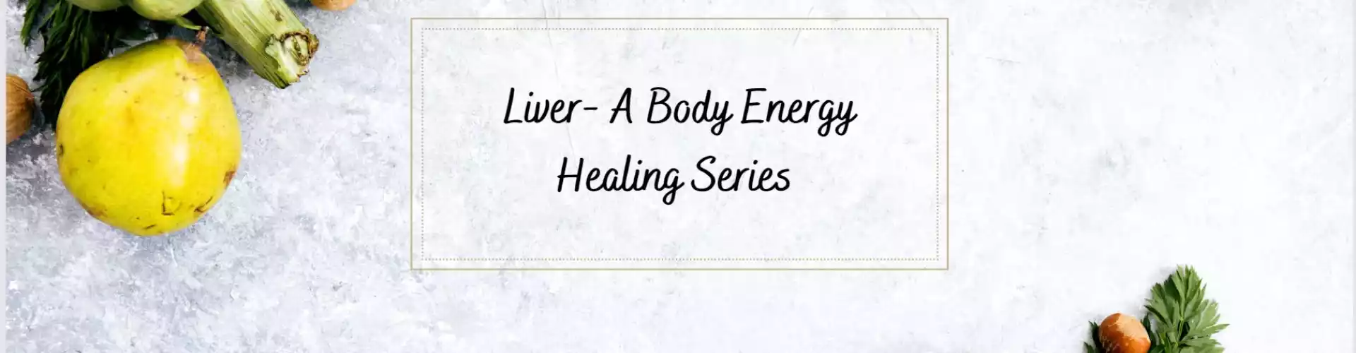 Our Liver - A Body Energy Healing Series  - Online Class by Ismene Manakas